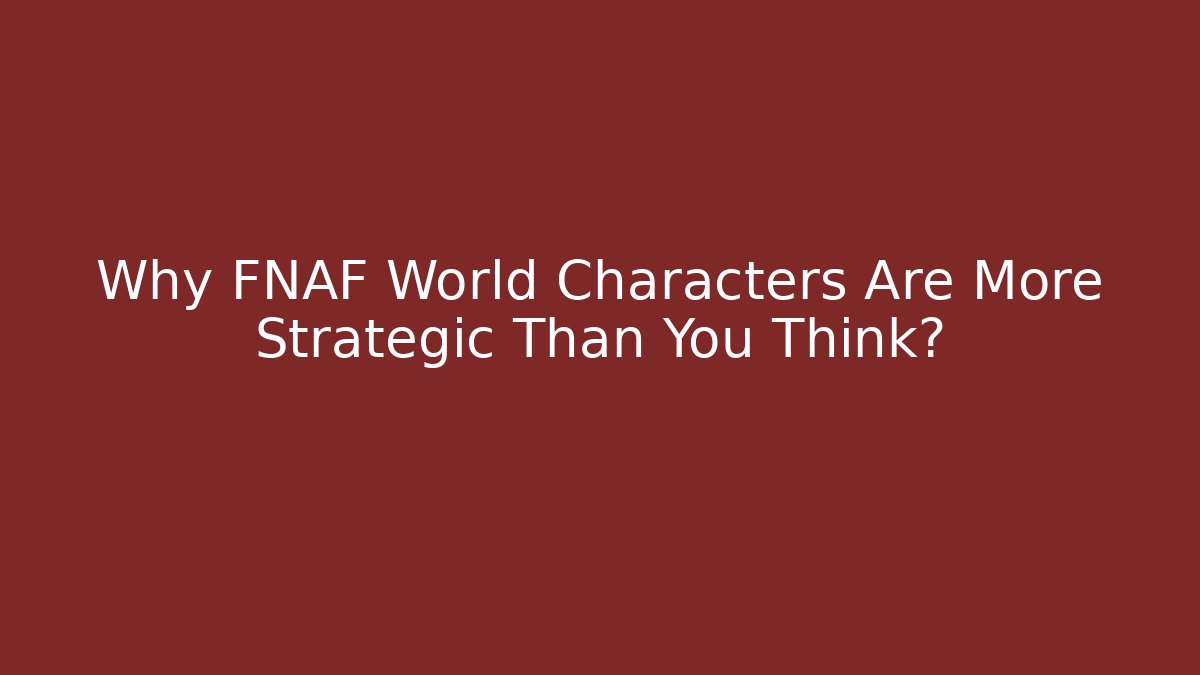 Why FNAF World Characters Are More Strategic Than You Think?