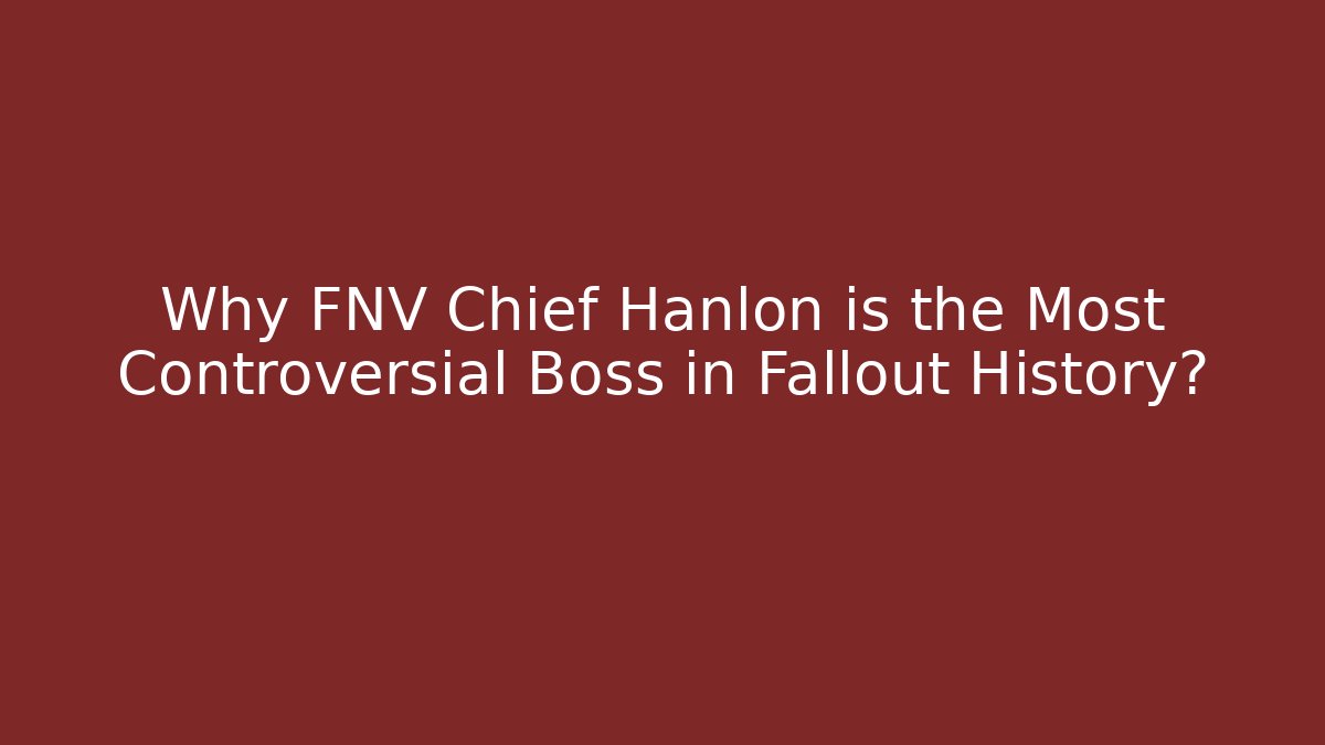 Why FNV Chief Hanlon is the Most Controversial Boss in Fallout History?