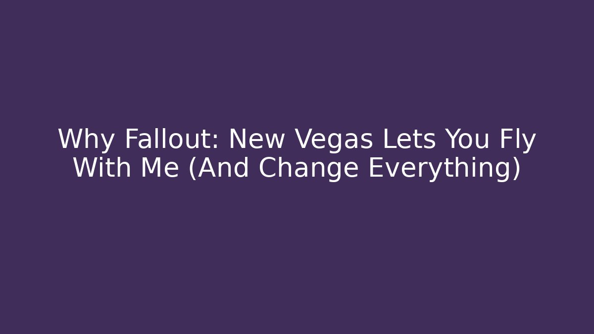 Why Fallout: New Vegas Lets You Fly With Me (And Change Everything)