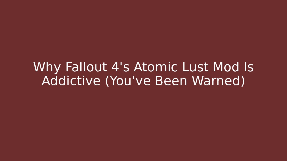 Why Fallout 4's Atomic Lust Mod Is Addictive (You've Been Warned)