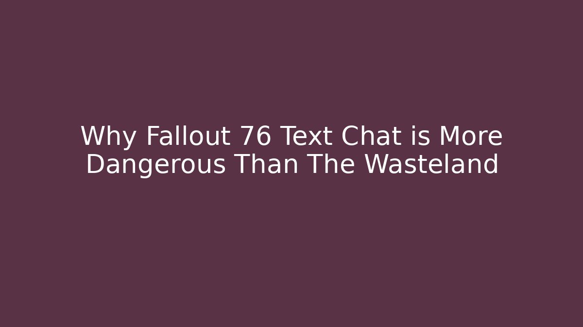 Why Fallout 76 Text Chat is More Dangerous Than The Wasteland