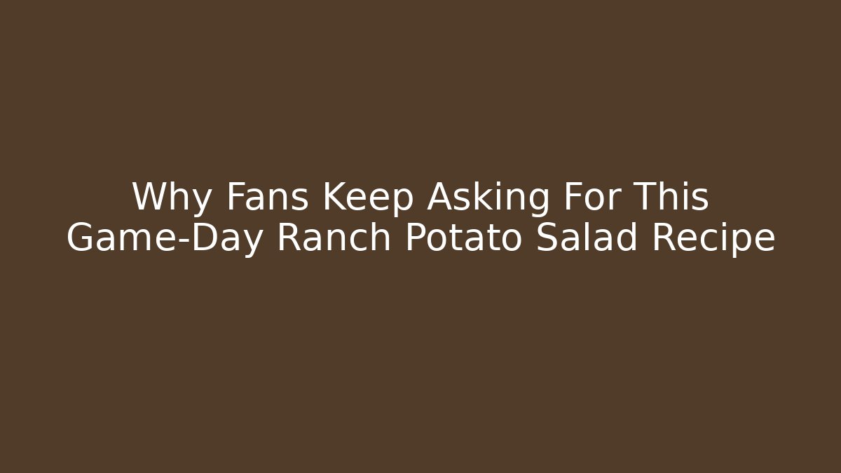 Why Fans Keep Asking For This Game-Day Ranch Potato Salad Recipe