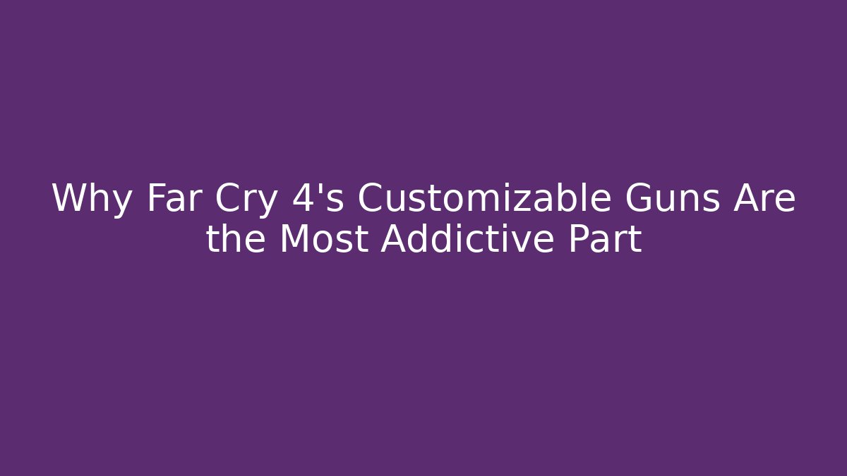Why Far Cry 4's Customizable Guns Are the Most Addictive Part