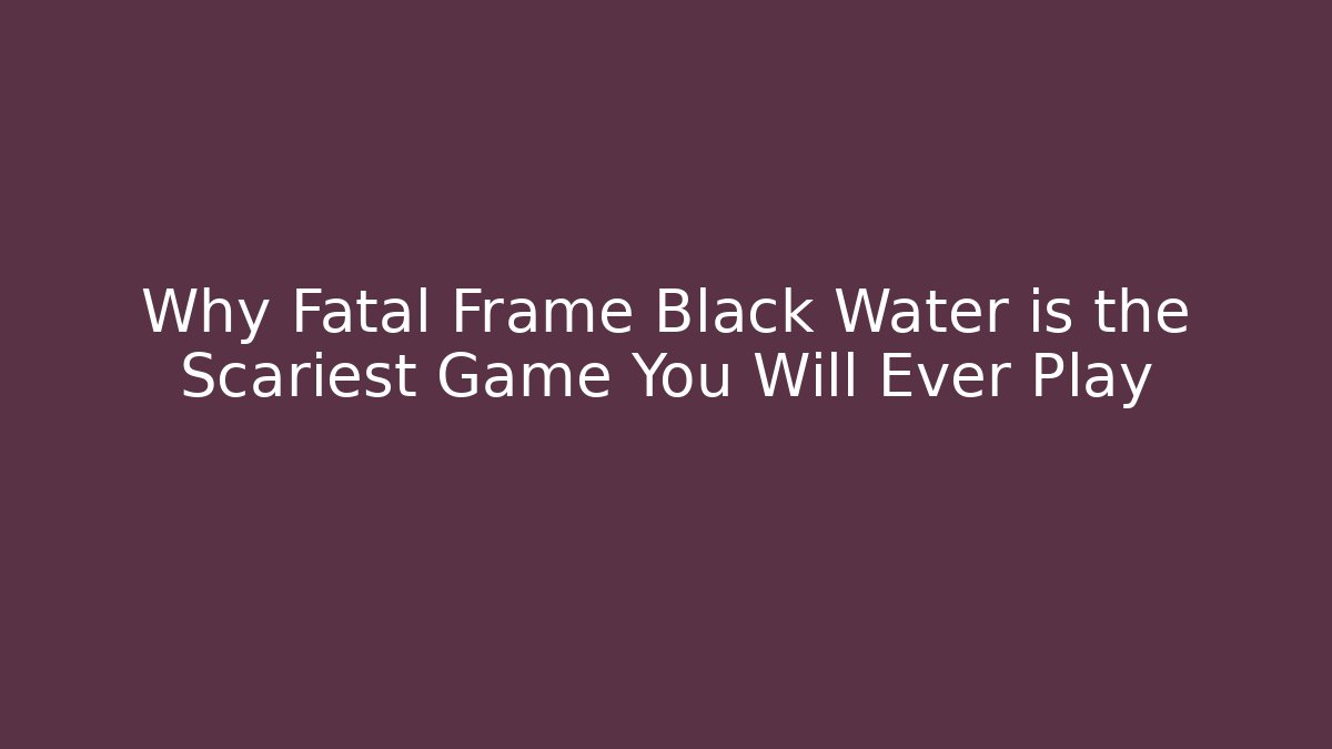 Why Fatal Frame Black Water is the Scariest Game You Will Ever Play