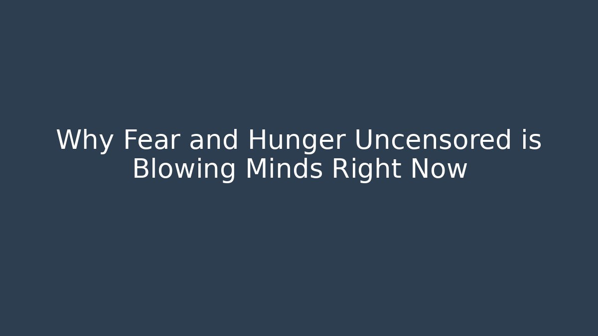 Why Fear and Hunger Uncensored is Blowing Minds Right Now