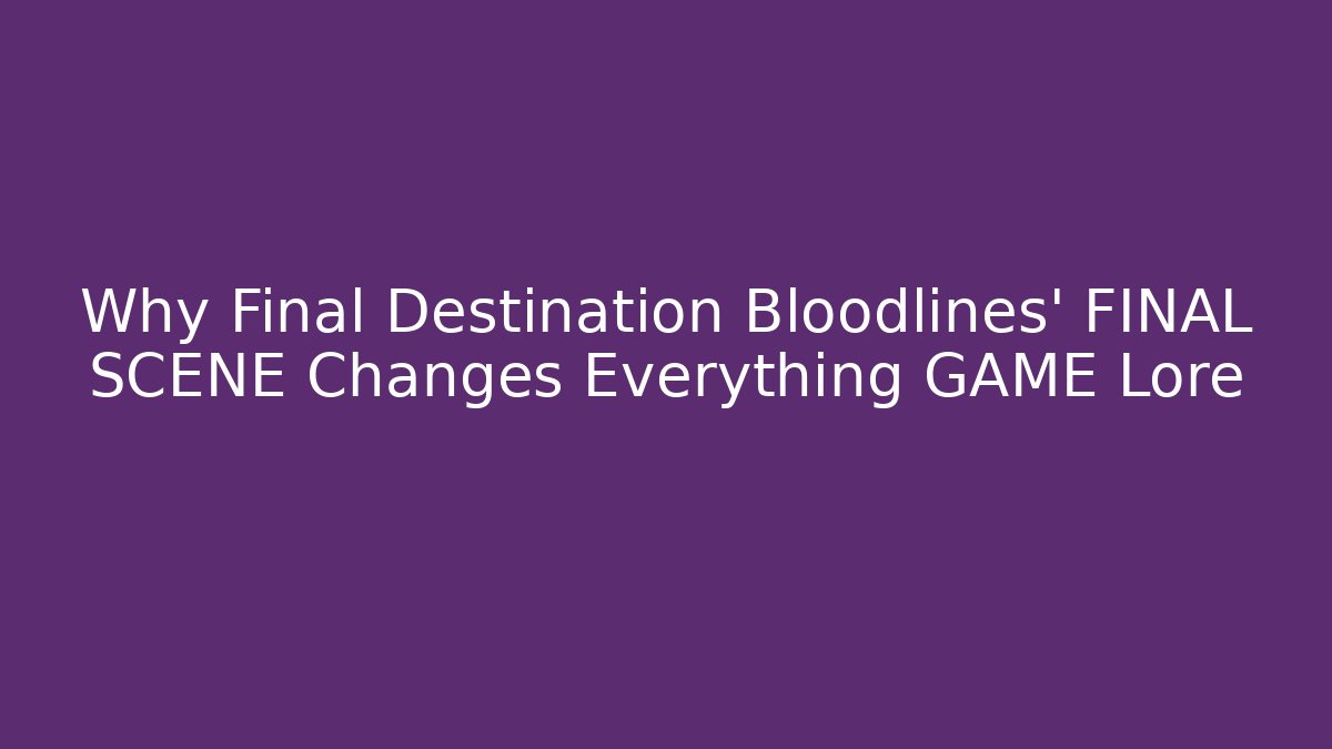Why Final Destination Bloodlines' FINAL SCENE Changes Everything GAME Lore