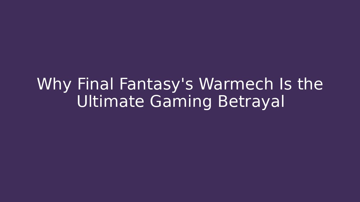 Why Final Fantasy's Warmech Is the Ultimate Gaming Betrayal