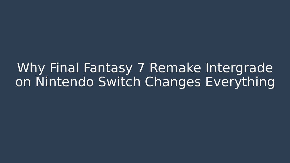 Why Final Fantasy 7 Remake Intergrade on Nintendo Switch Changes Everything