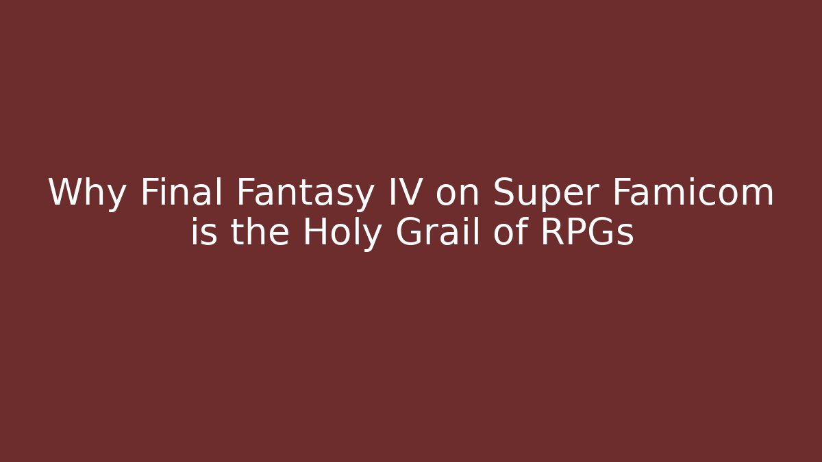 Why Final Fantasy IV on Super Famicom is the Holy Grail of RPGs