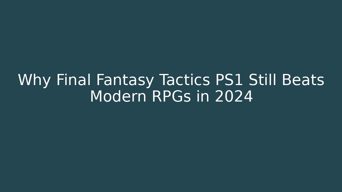 Why Final Fantasy Tactics PS1 Still Beats Modern RPGs in 2024