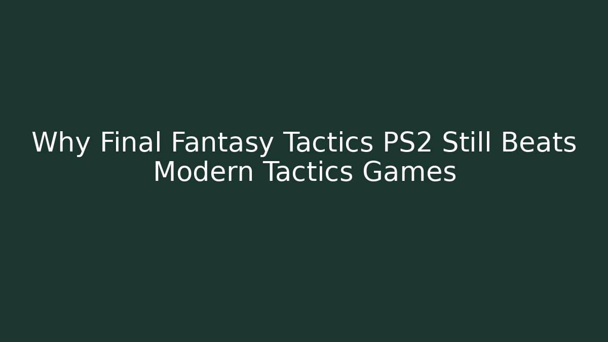 Why Final Fantasy Tactics PS2 Still Beats Modern Tactics Games
