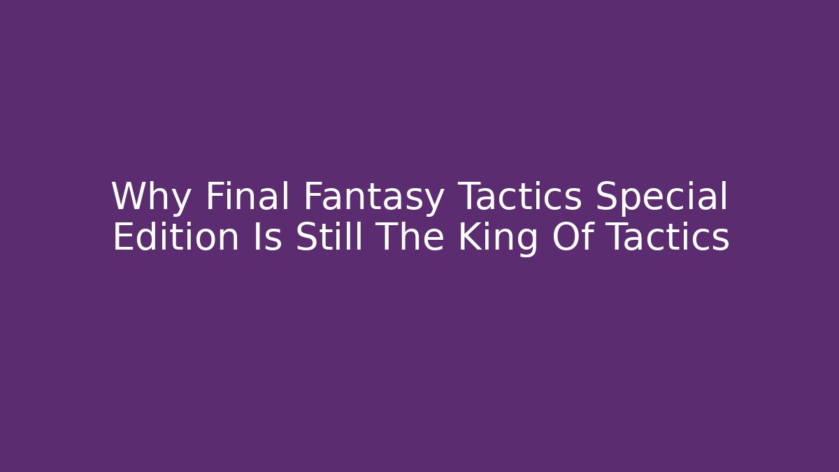 Why Final Fantasy Tactics Special Edition Is Still The King Of Tactics