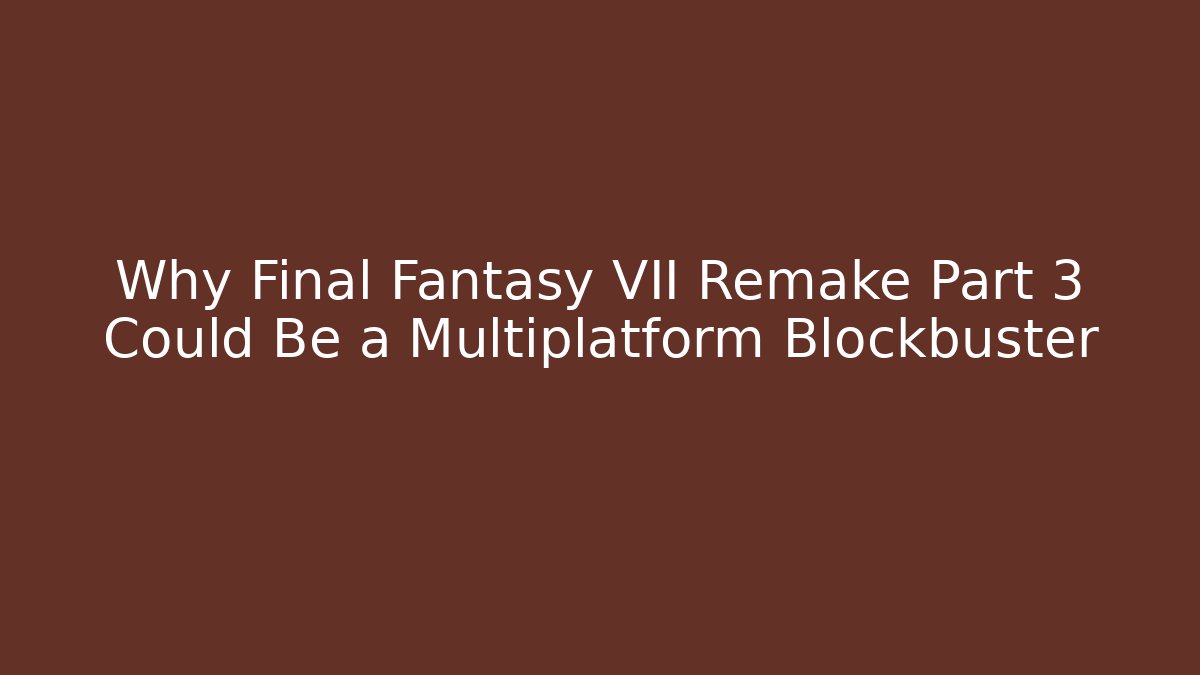 Why Final Fantasy VII Remake Part 3 Could Be a Multiplatform Blockbuster