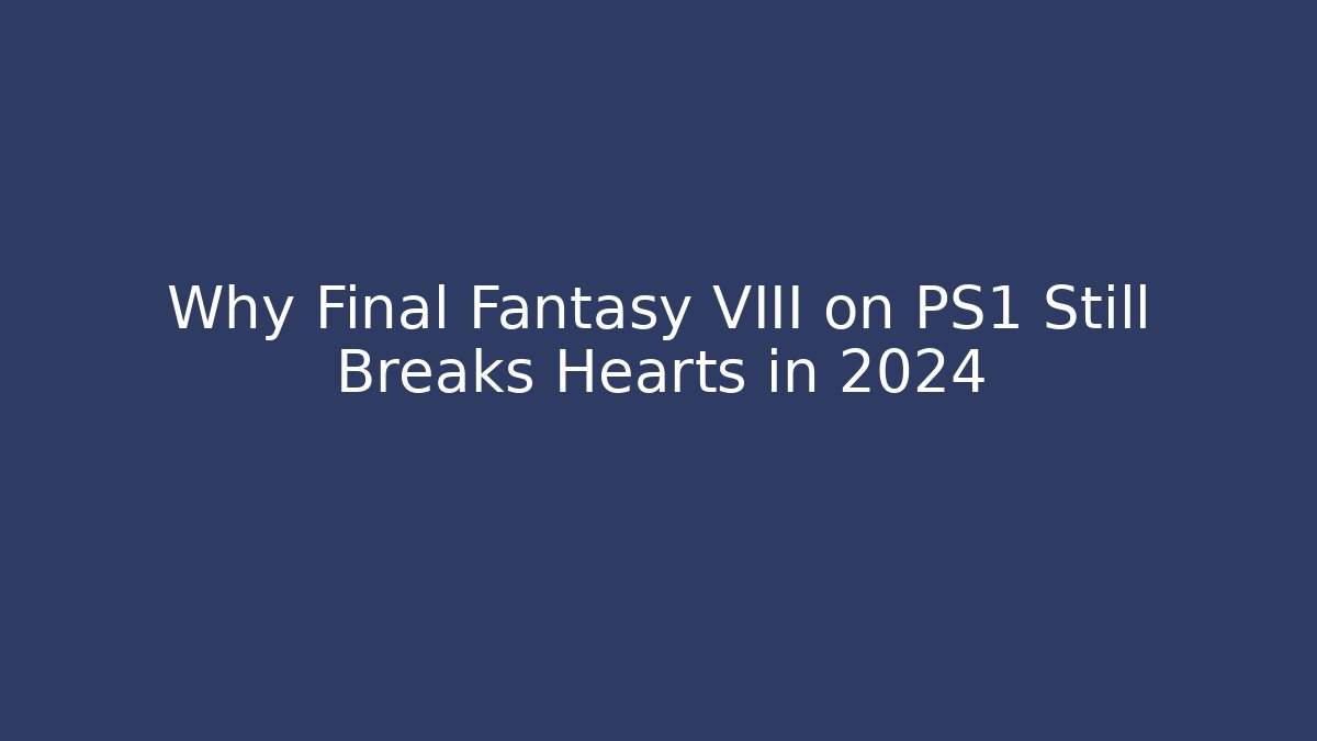 Why Final Fantasy VIII on PS1 Still Breaks Hearts in 2024