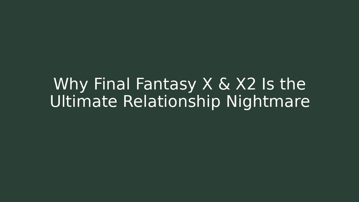 Why Final Fantasy X & X2 Is the Ultimate Relationship Nightmare