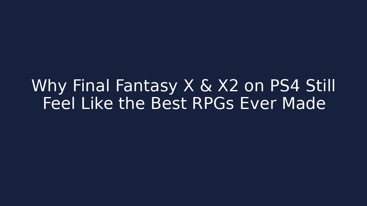 Why Final Fantasy X & X2 on PS4 Still Feel Like the Best RPGs Ever Made