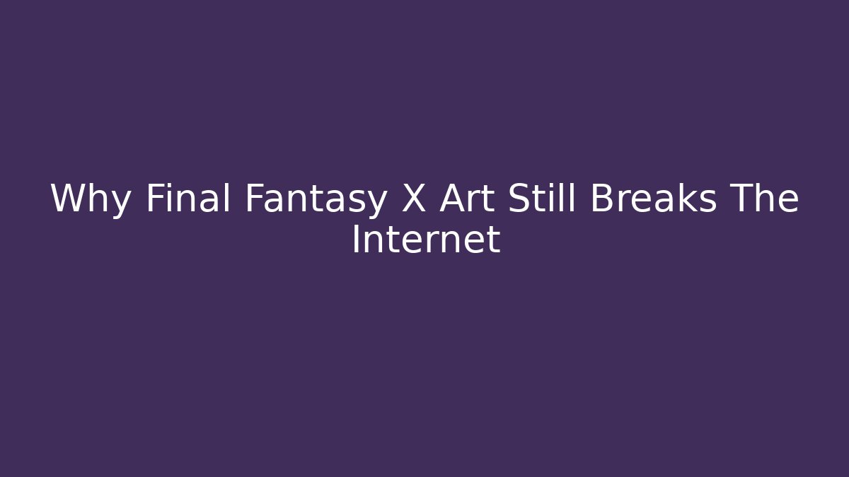 Why Final Fantasy X Art Still Breaks The Internet