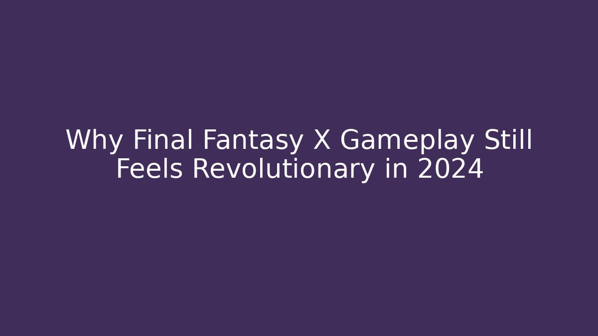 Why Final Fantasy X Gameplay Still Feels Revolutionary in 2024