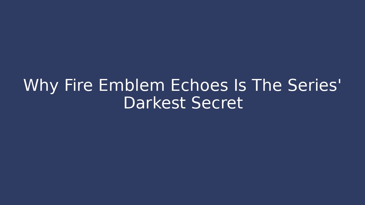 Why Fire Emblem Echoes Is The Series' Darkest Secret
