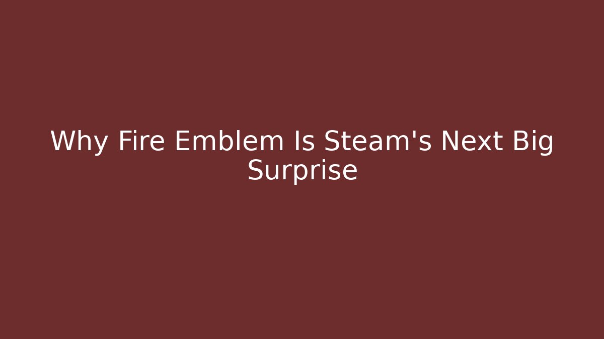 Why Fire Emblem Is Steam’s Next Big Surprise
