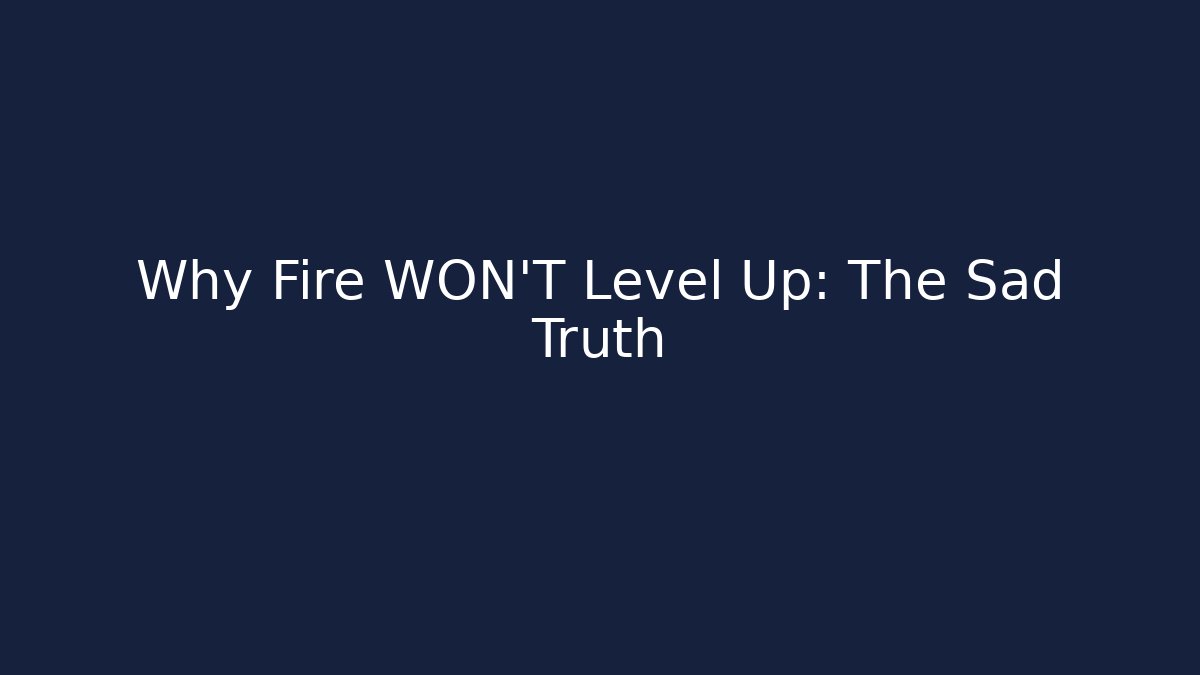 Why Fire WON’T Level Up: The Sad Truth - Felix Cat Insurance