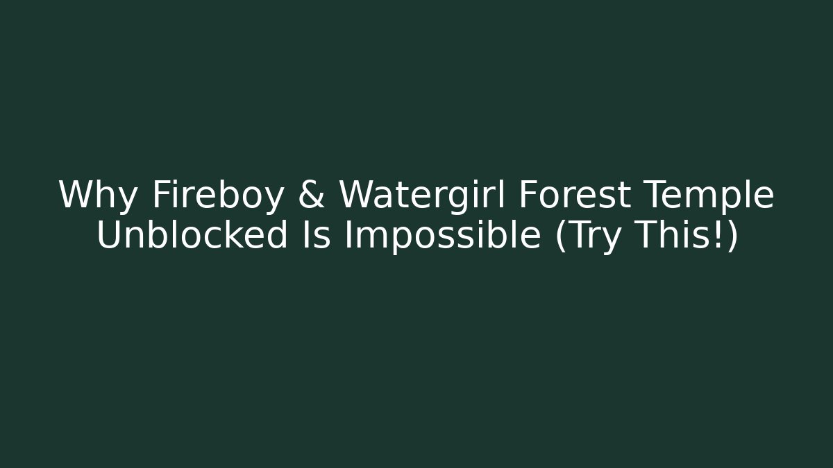 Why Fireboy & Watergirl Forest Temple Unblocked Is Impossible (Try This!)