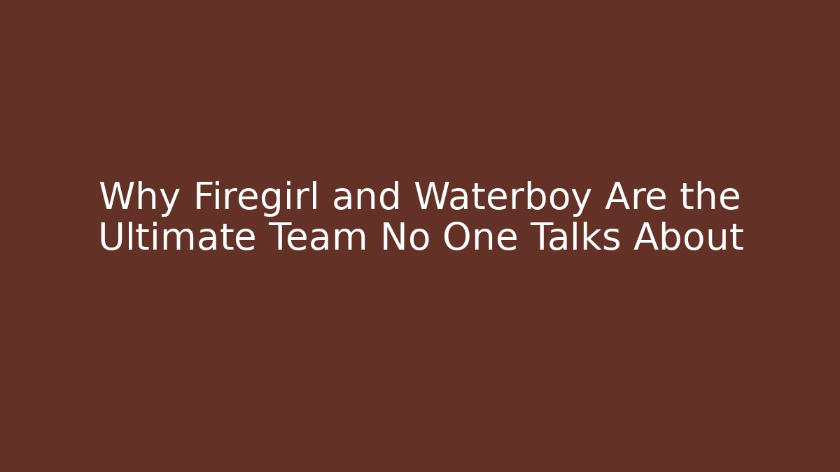 Why Firegirl and Waterboy Are the Ultimate Team No One Talks About