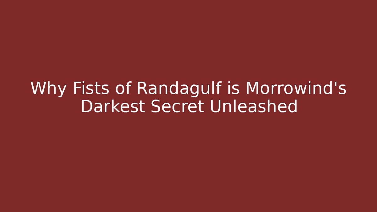 Why Fists of Randagulf is Morrowind's Darkest Secret Unleashed