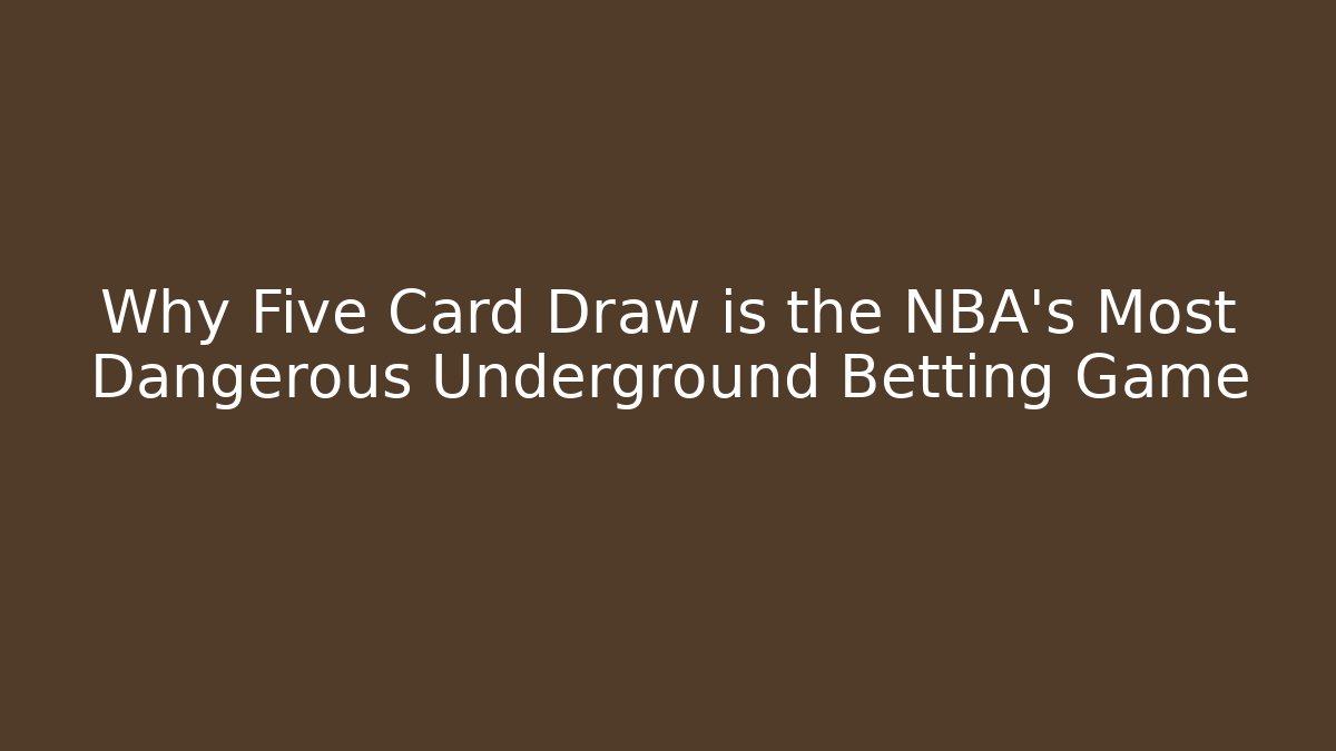 Why Five Card Draw is the NBA's Most Dangerous Underground Betting Game