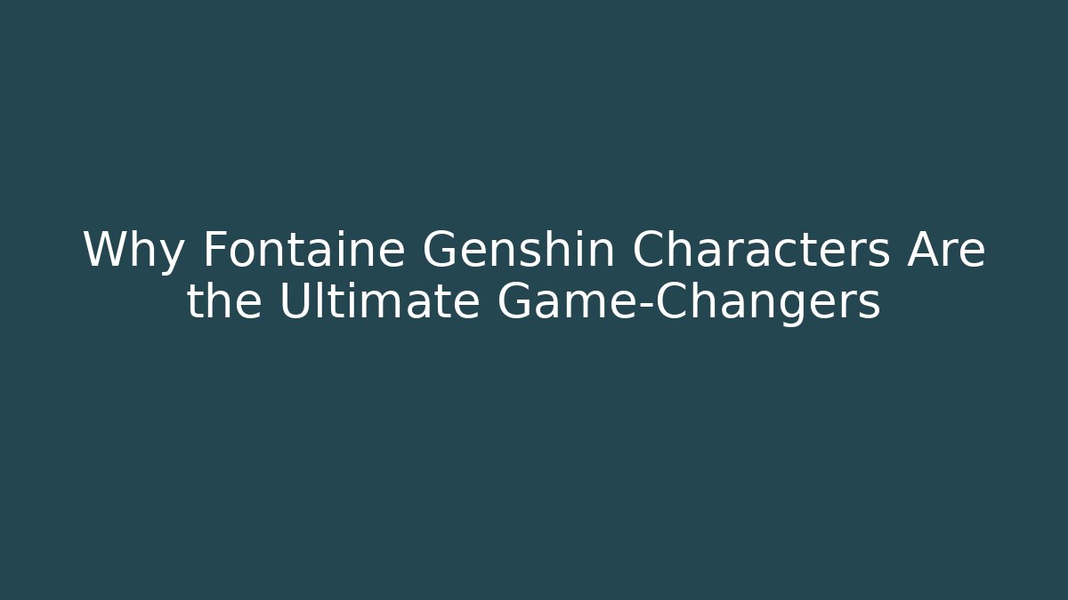Why Fontaine Genshin Characters Are the Ultimate Game-Changers