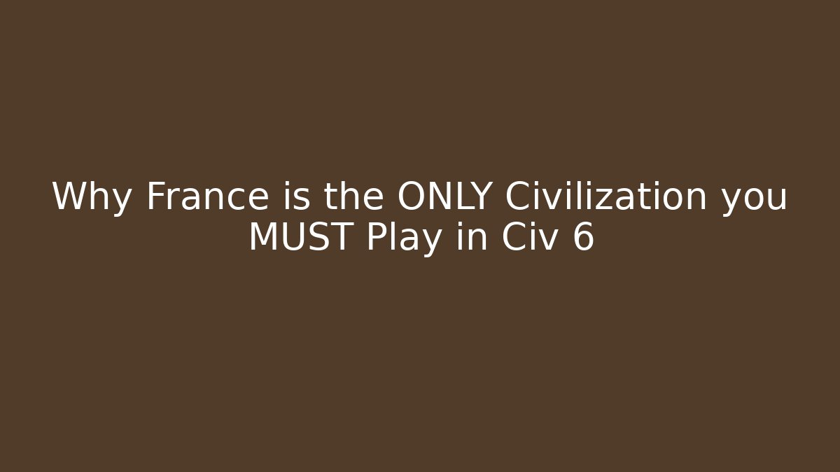 Why France is the ONLY Civilization you MUST Play in Civ 6