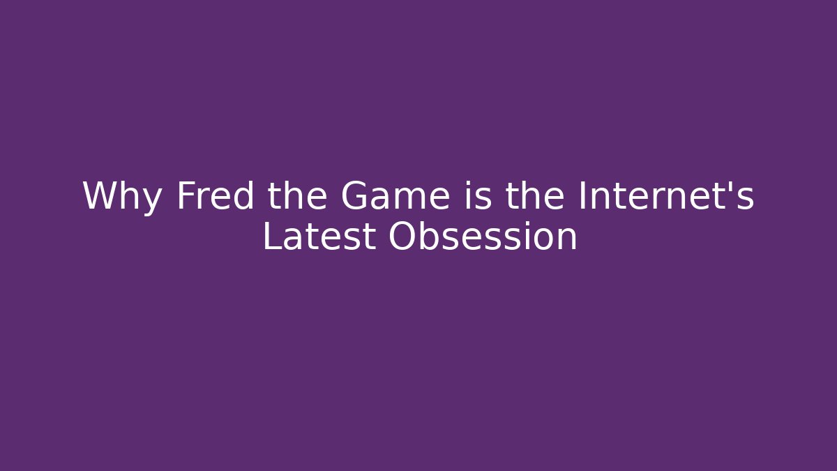 Why Fred the Game is the Internet’s Latest Obsession