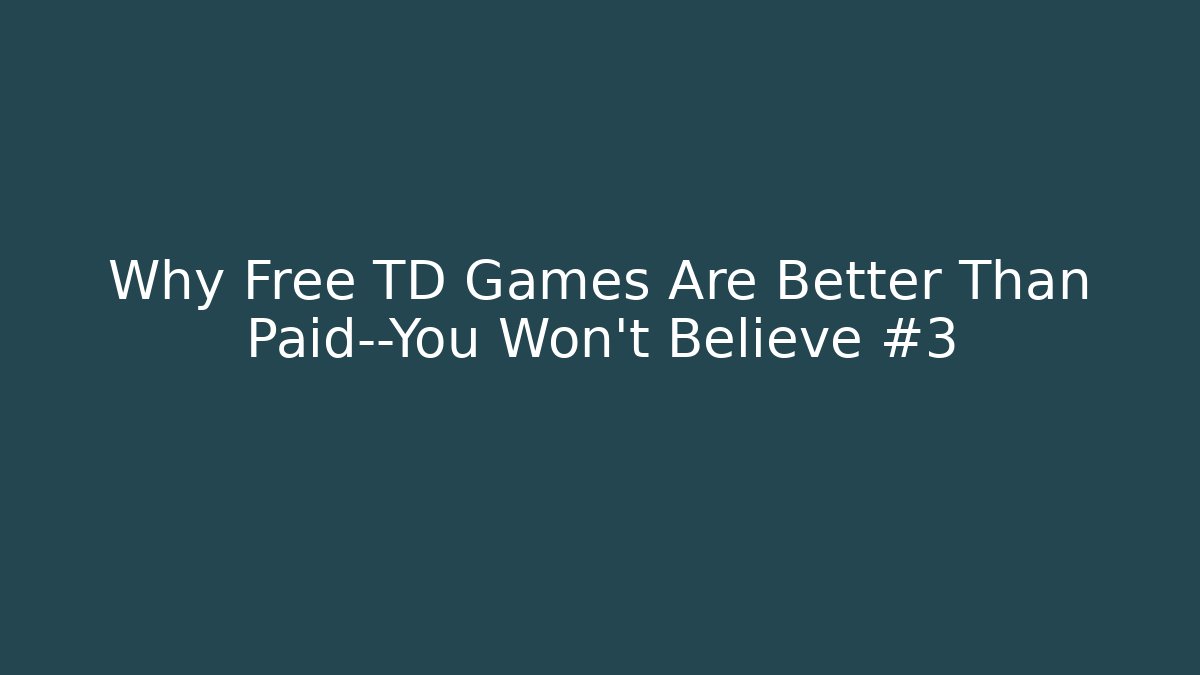Why Free TD Games Are Better Than Paid—You Won’t Believe #3