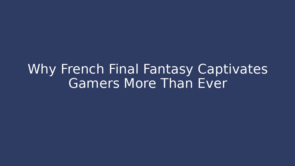 Why French Final Fantasy Captivates Gamers More Than Ever - Felix Cat Insurance