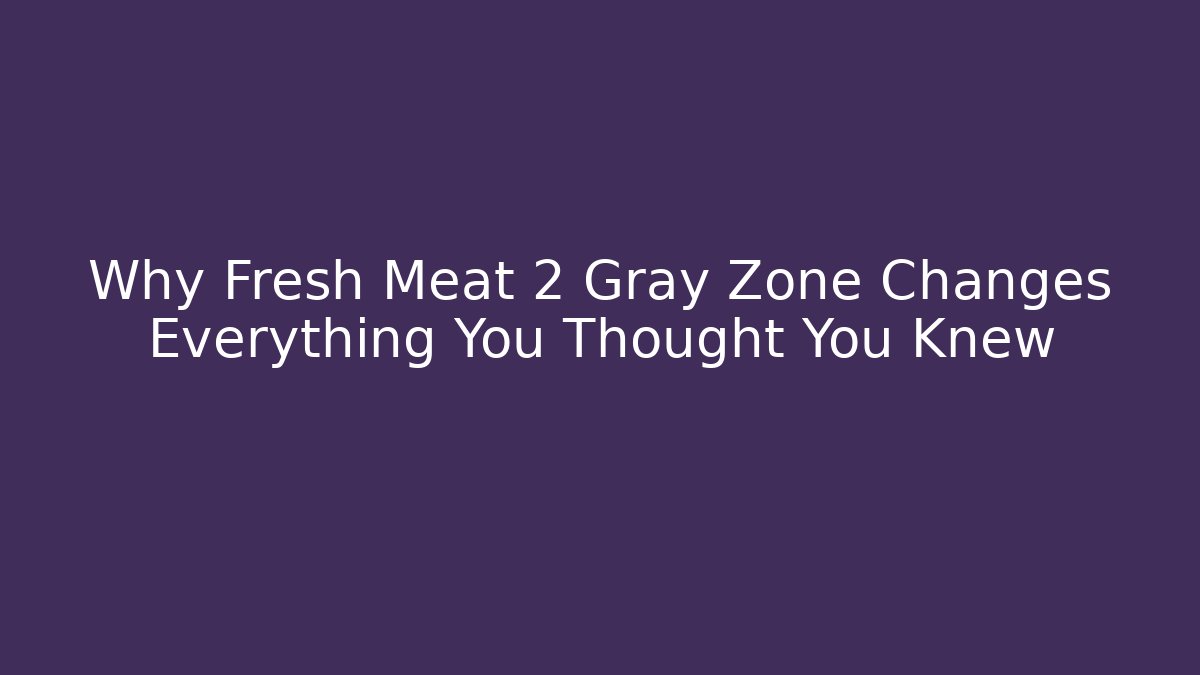 Why Fresh Meat 2 Gray Zone Changes Everything You Thought You Knew