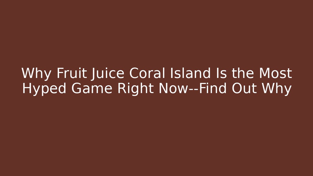 Why Fruit Juice Coral Island Is the Most Hyped Game Right Now—Find Out Why