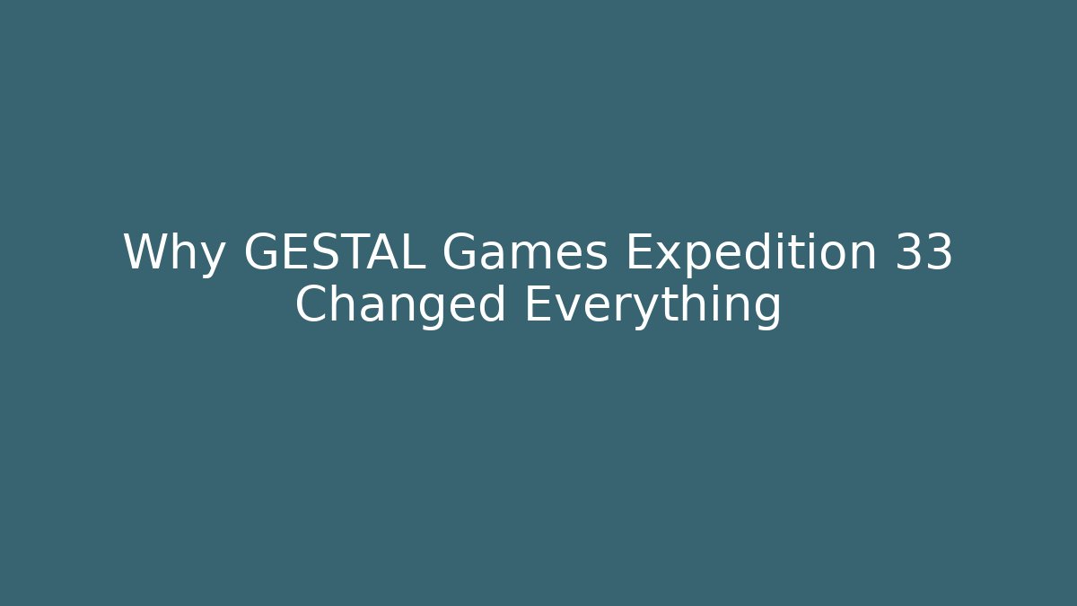 Why GESTAL Games Expedition 33 Changed Everything