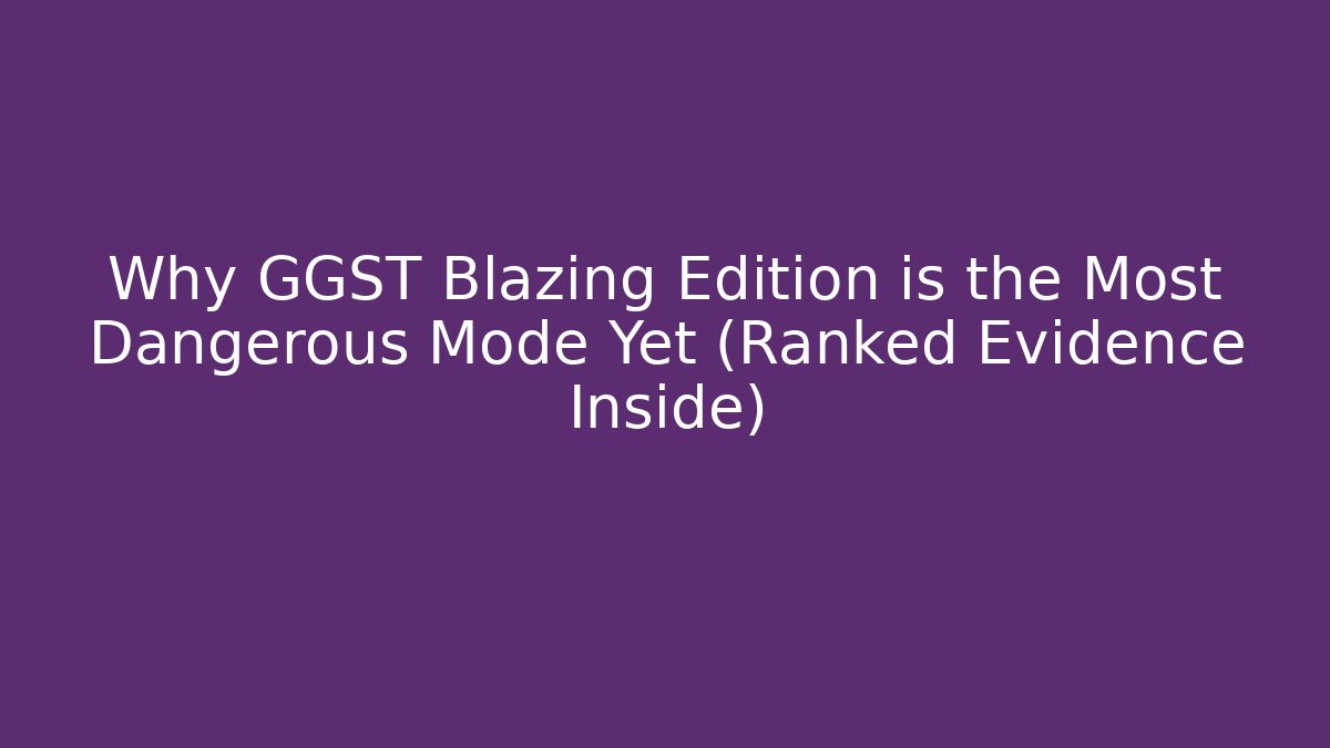Why GGST Blazing Edition is the Most Dangerous Mode Yet (Ranked Evidence Inside)