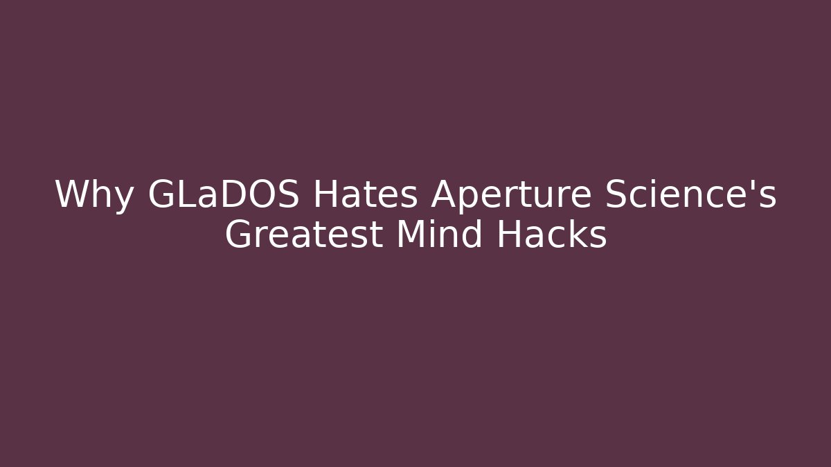 Why GLaDOS Hates Aperture Science's Greatest Mind Hacks