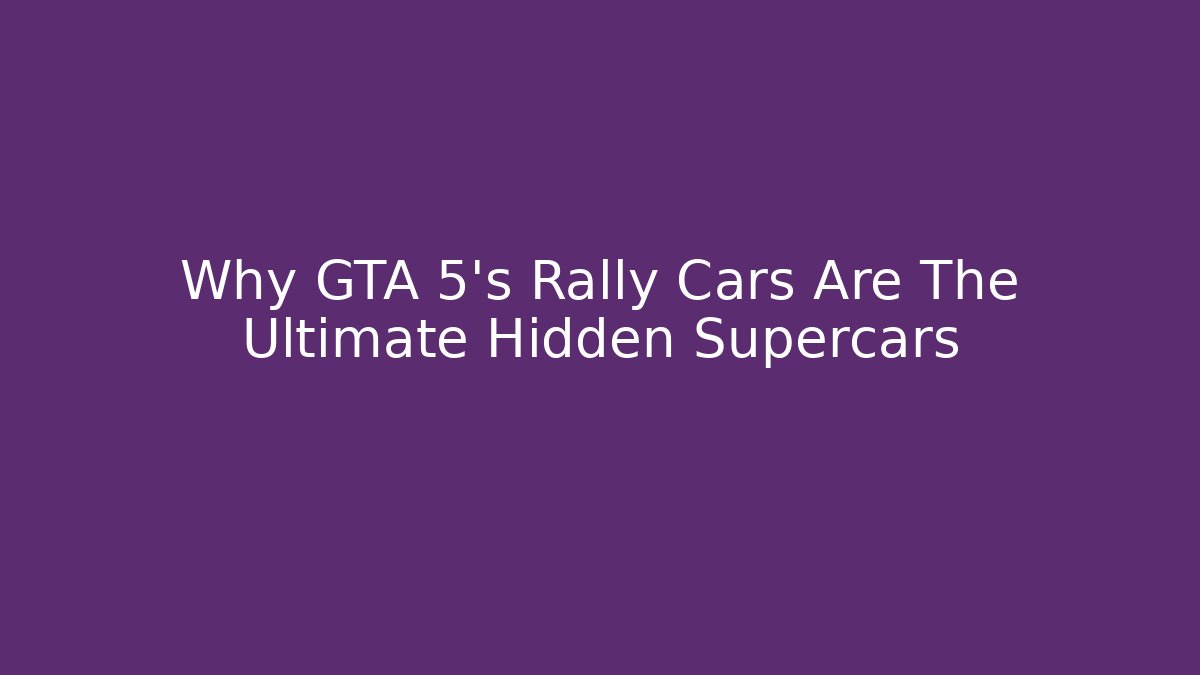 Why GTA 5’s Rally Cars Are The Ultimate Hidden Supercars