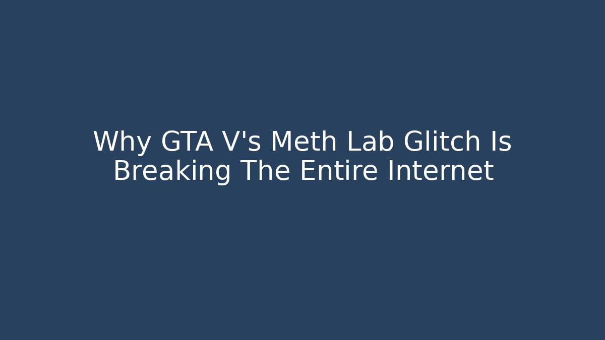 Why GTA V's Meth Lab Glitch Is Breaking The Entire Internet