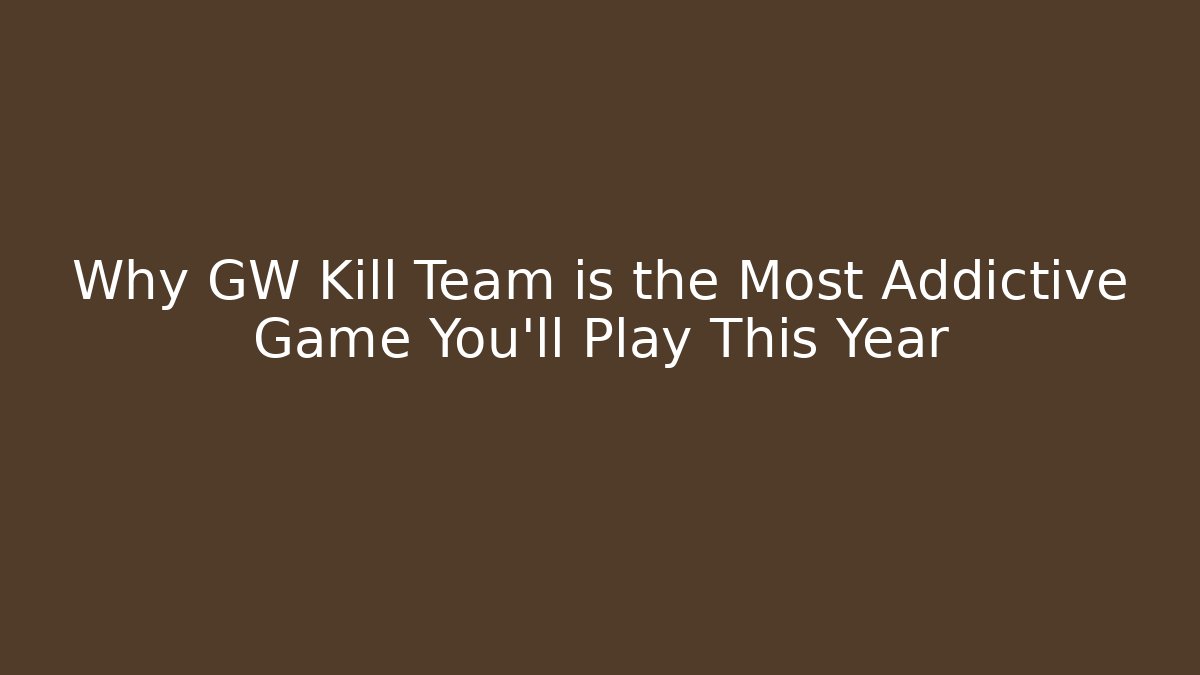 Why GW Kill Team is the Most Addictive Game You'll Play This Year