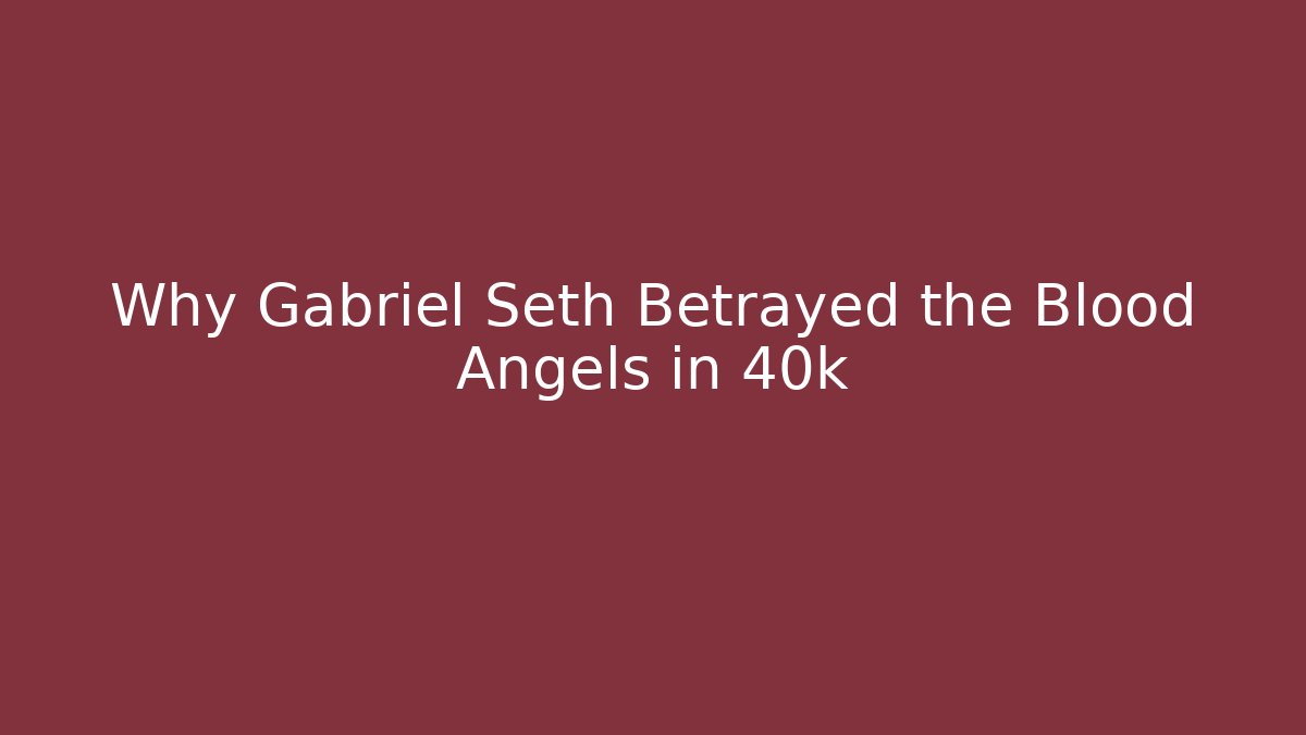 Why Gabriel Seth Betrayed the Blood Angels in 40k