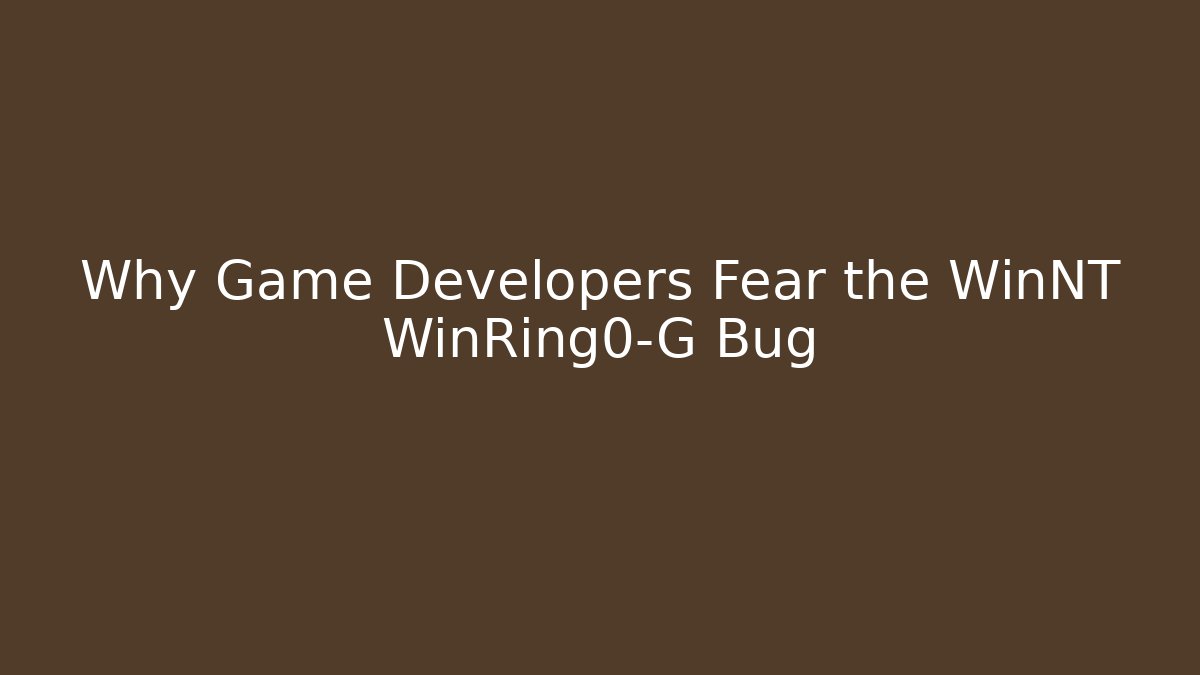 Why Game Developers Fear the WinNT WinRing0-G Bug