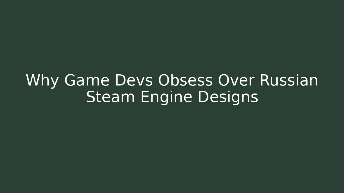 Why Game Devs Obsess Over Russian Steam Engine Designs