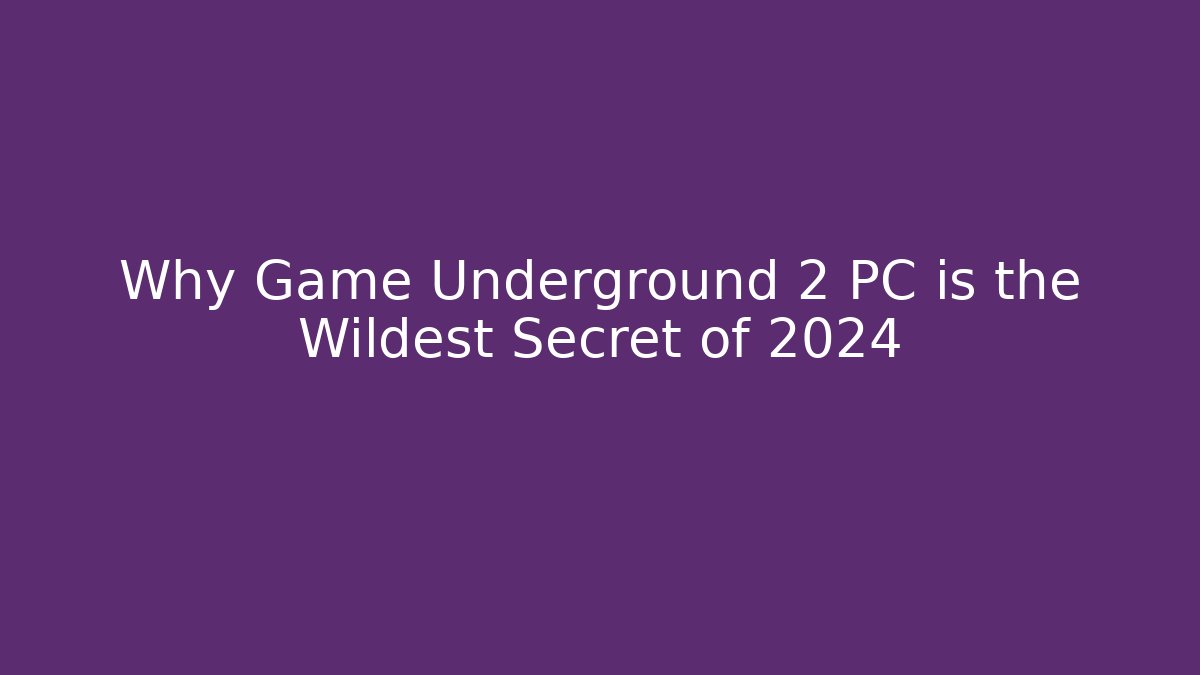 Why Game Underground 2 PC is the Wildest Secret of 2024