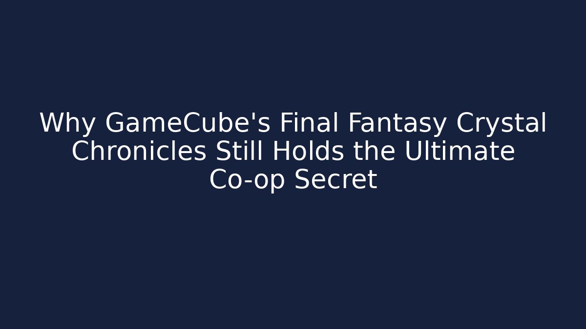Why GameCube’s Final Fantasy Crystal Chronicles Still Holds the Ultimate Co-op Secret