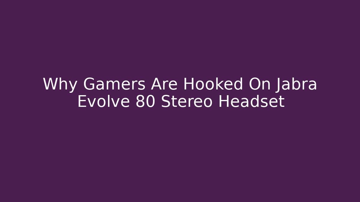 Why Gamers Are Hooked On Jabra Evolve 80 Stereo Headset