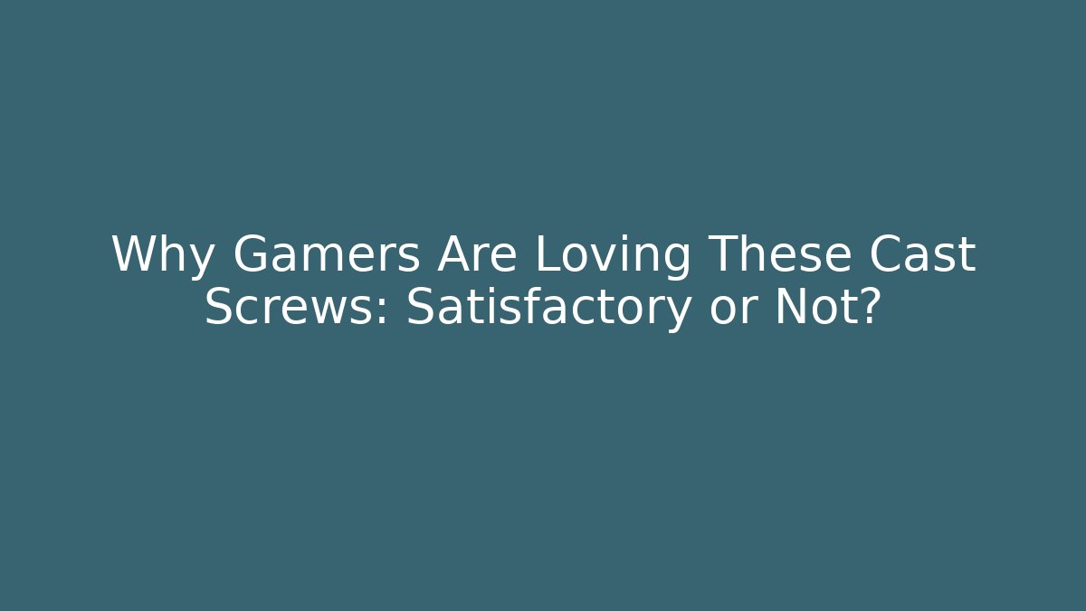 Why Gamers Are Loving These Cast Screws: Satisfactory or Not?