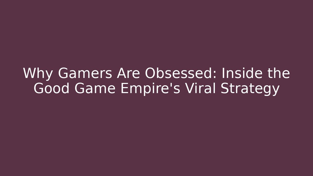 Why Gamers Are Obsessed: Inside the Good Game Empire's Viral Strategy - Felix Cat Insurance
